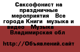 Саксофонист на праздничные мероприятия - Все города Книги, музыка и видео » Музыка, CD   . Владимирская обл.